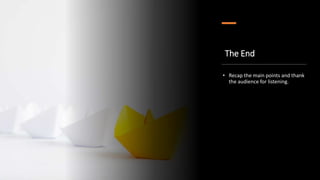 The End
• Recap the main points and thank
the audience for listening.
 