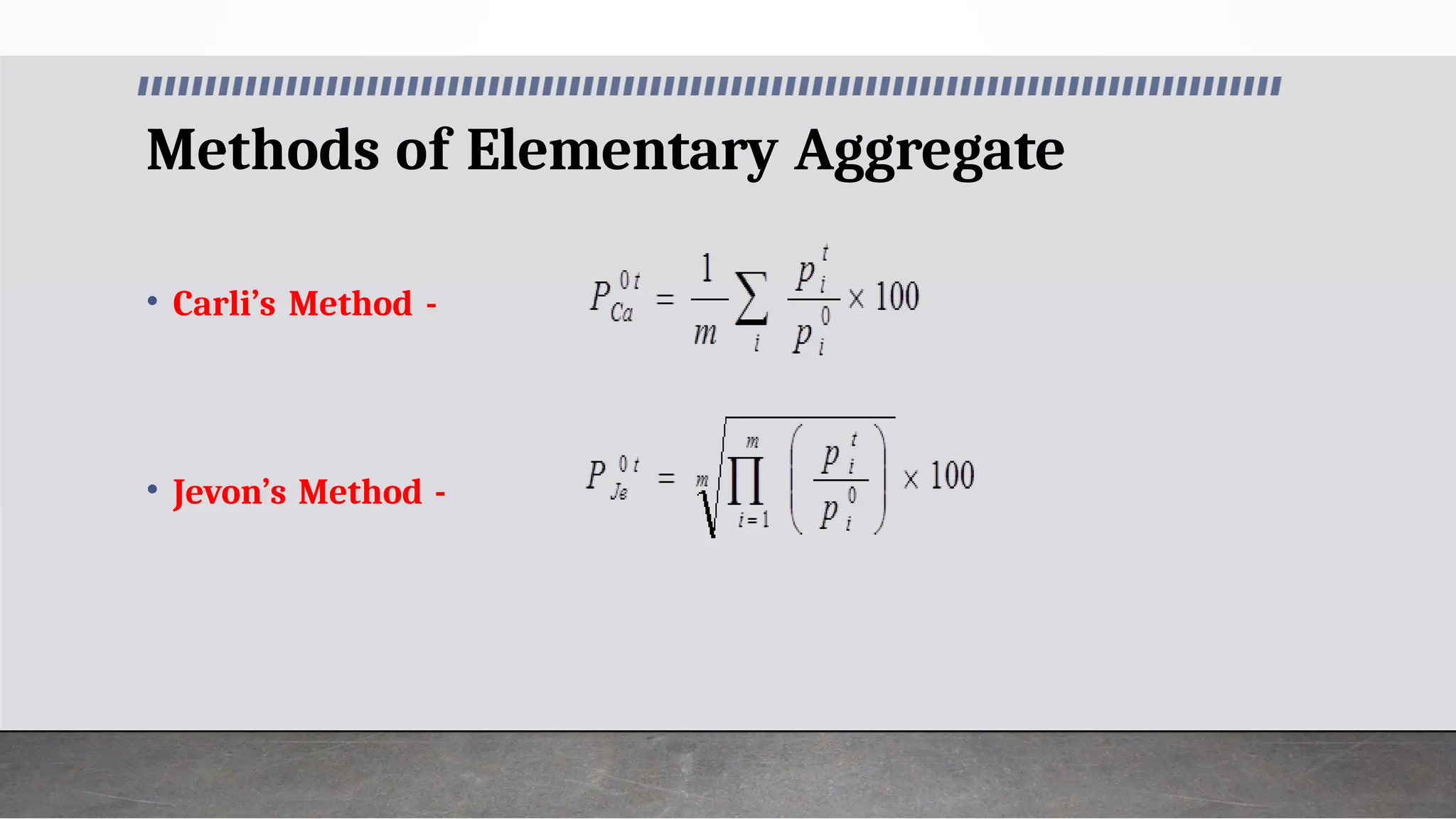 Methods of Elementary Aggregate
• Carli’s Method -
• Jevon’s Method -
 