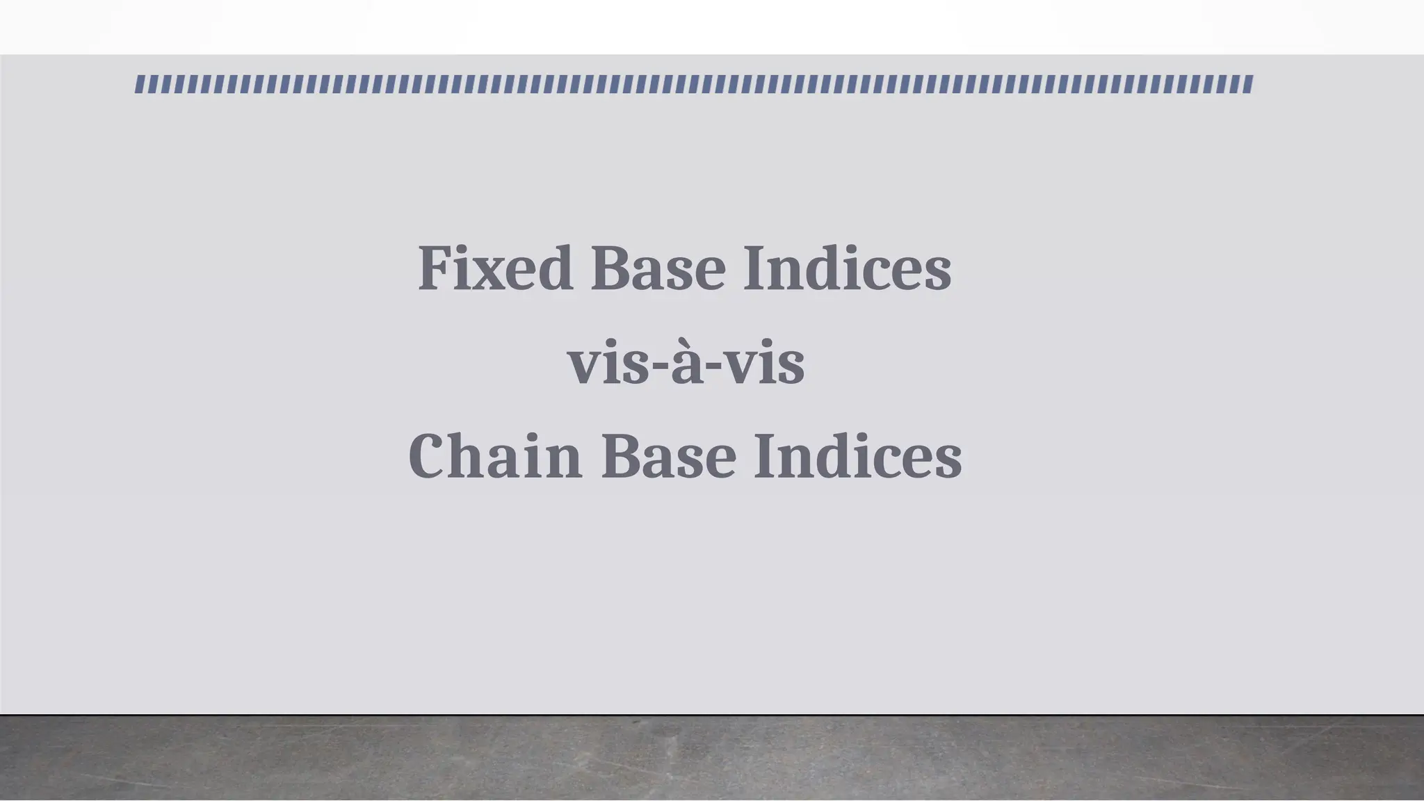 Fixed Base Indices
vis-à-vis
Chain Base Indices
 