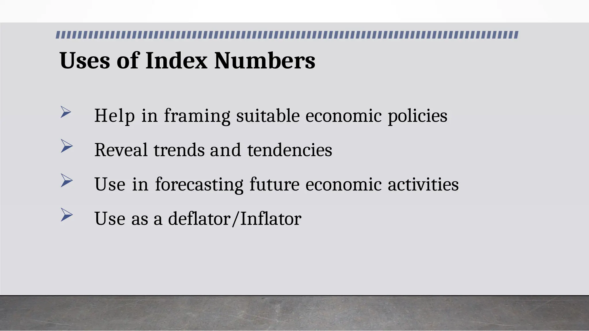 Uses of Index Numbers
 Help in framing suitable economic policies
 Reveal trends and tendencies
 Use in forecasting future economic activities
 Use as a deflator/Inflator
 