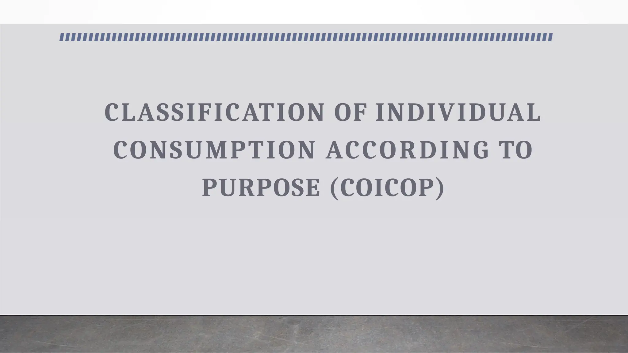 CLASSIFICATION OF INDIVIDUAL
CONSUMPTION ACCORDING TO
PURPOSE (COICOP)
 