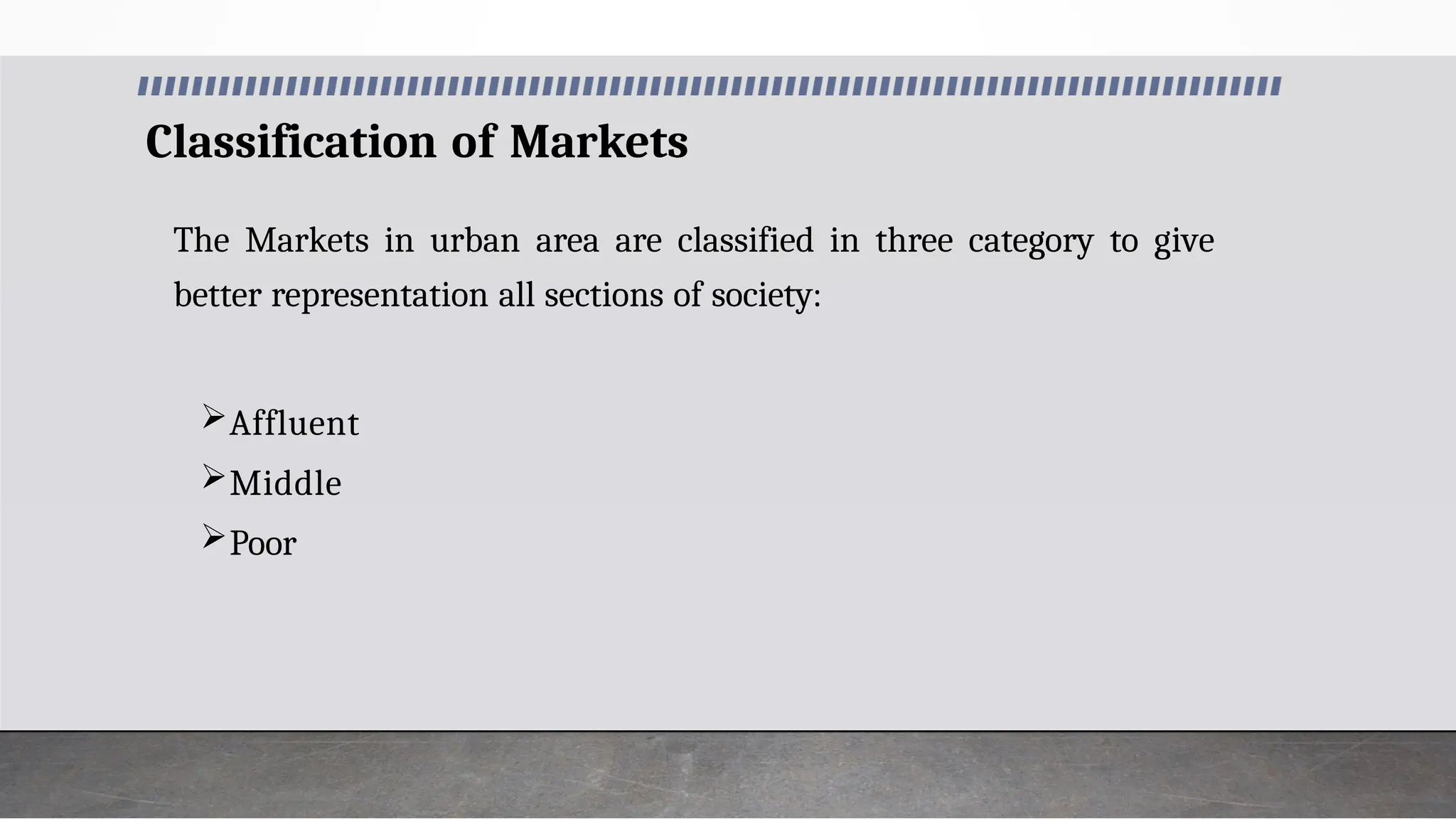 Classification of Markets
The Markets in urban area are classified in three category to give
better representation all sections of society:
Affluent
Middle
Poor
 