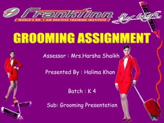 GROOMING ASSIGNMENT Presented By : Halima Khan   Assessor : Mrs.Harsha Shaikh  Batch : K 4 Sub: Grooming Presentation 