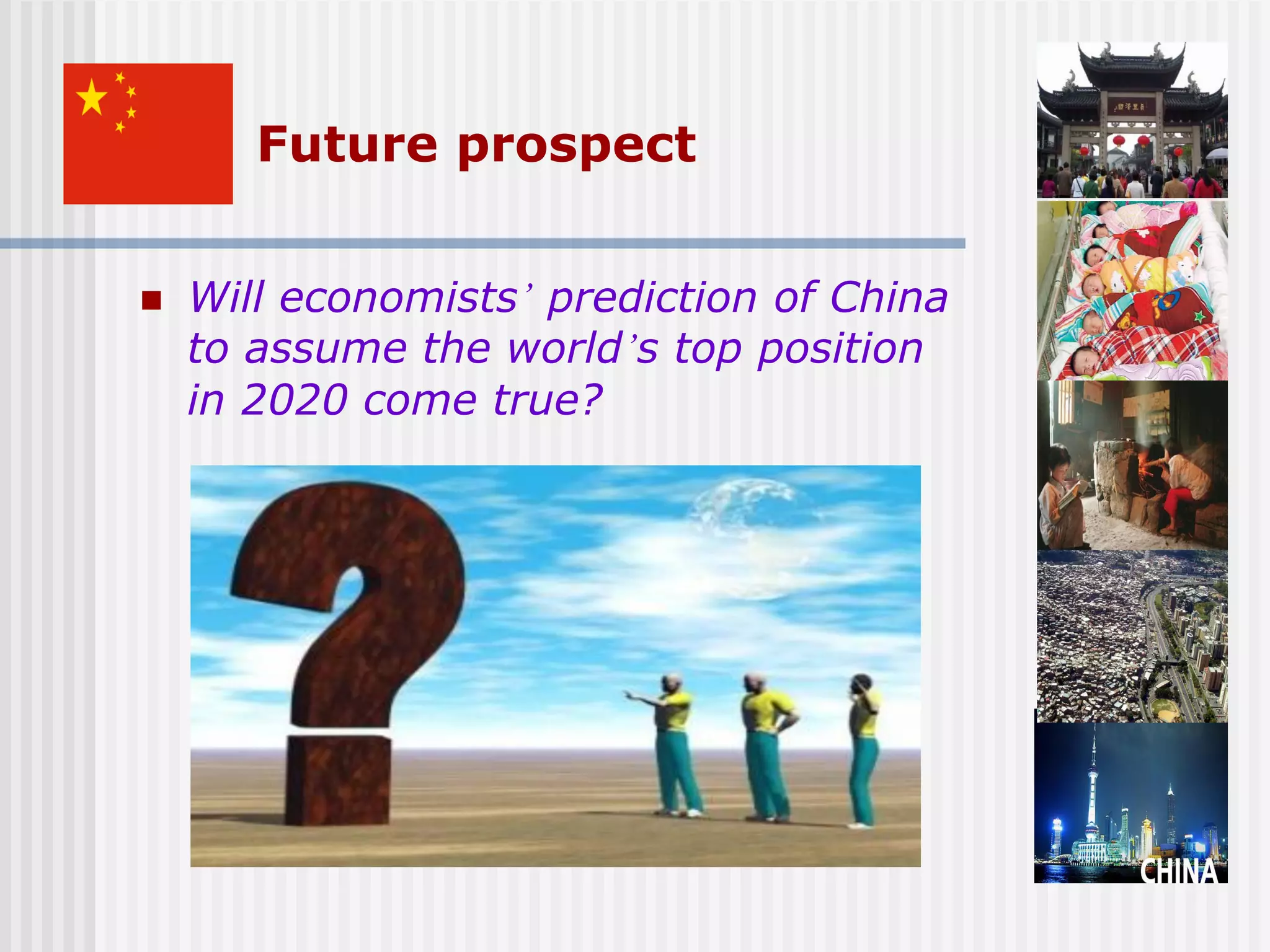 Future prospect


   Will economists’ prediction of China
    to assume the world’s top position
    in 2020 come true?
 
