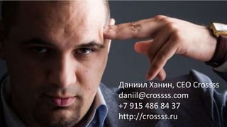 Даниил Ханин, CEO Crossss
daniil@crossss.com
+7 915 486 84 37
http://crossss.ru