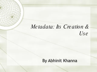 Metadata: Its Creation & Use By Abhinit Khanna 