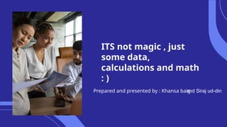 ITS not magic , just
some data,
calculations and math
: )
Prepared and presented by : Khansa baig
and Siraj ud-din
 