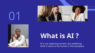 What is AI ?
AI is not replacing humans, but redefining
what it means to be human in the workplace
01
 