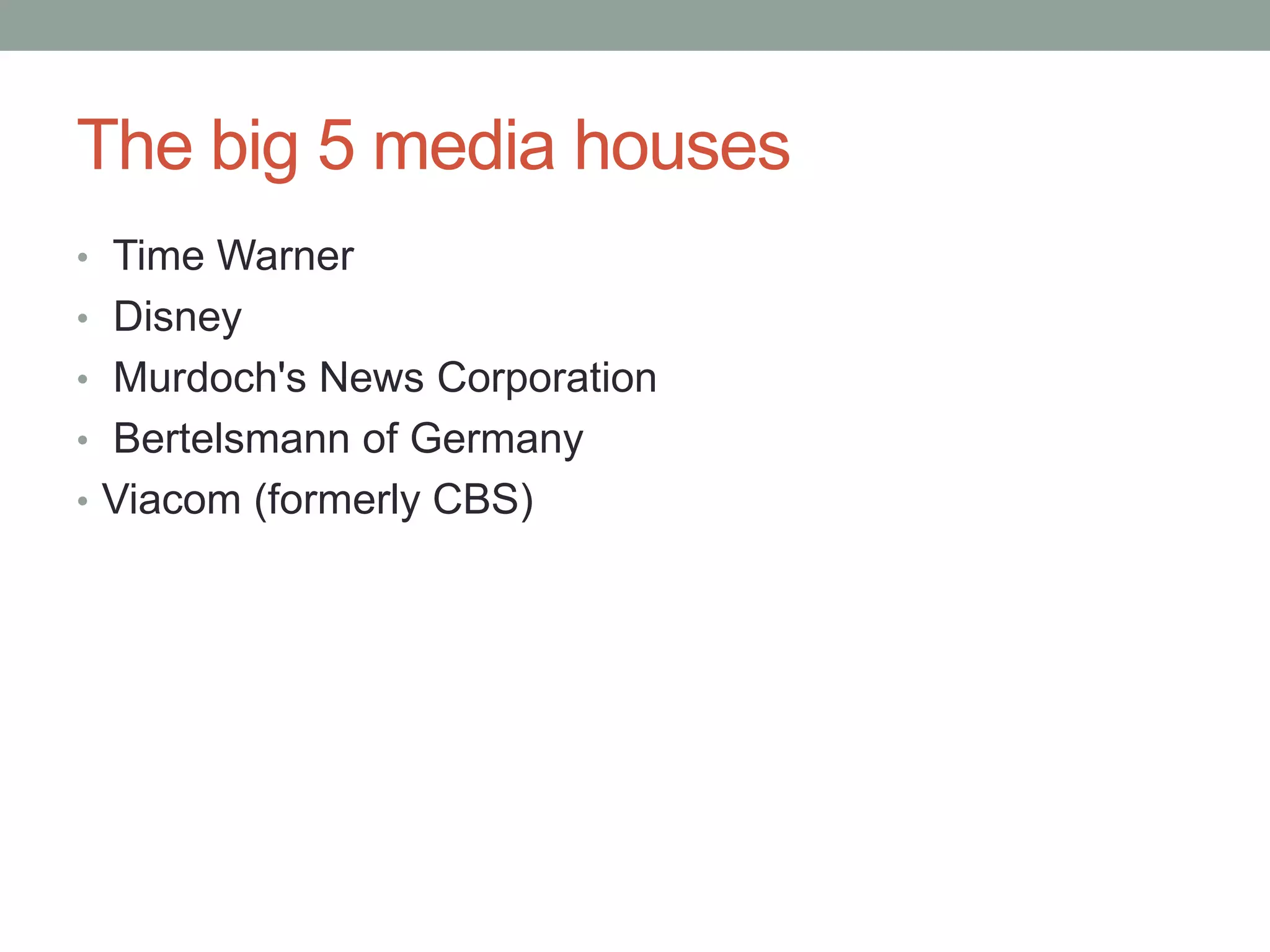 The big 5 media houses
• Time Warner
• Disney
• Murdoch's News Corporation
• Bertelsmann of Germany
• Viacom (formerly CBS)
 