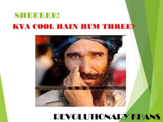 SHEEEEE!
REVOLUTIONARY KHANS
KYA COOL HAIN HUM THREE?
 