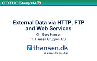 External Data via HTTP, FTP
and Web Services
Kim Berg Hansen
T. Hansen Gruppen A/S
 