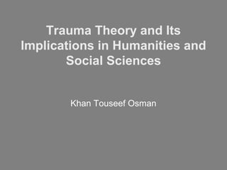 Trauma Theory and Its
Implications in Humanities and
       Social Sciences


        Khan Touseef Osman
 