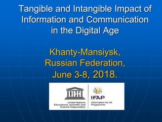 Tangible and Intangible Impact of
Information and Communication
in the Digital Age
Khanty-Mansiysk,
Russian Federation,
June 3-8, 2018.
 