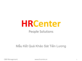 HRCenter
                   People Solutions



            Mẫu Kết Quả Khảo Sát Tiền Lương



C&B Management         www.hrcenter.vn        1
 