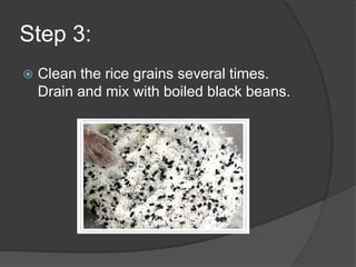 Step 3:
   Clean the rice grains several times.
    Drain and mix with boiled black beans.
 