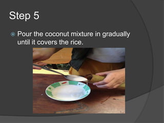 Step 5
   Pour the coconut mixture in gradually
    until it covers the rice.
 