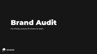 Brand Audit
For those unsure of where to start
 