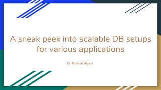 A sneak peek into scalable DB setups
for various applications
Dr. Parinaz Ameri
 