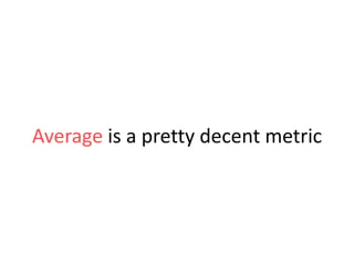 Average is a pretty decent metric

 