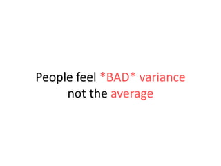 People feel *BAD* variance
not the average

 