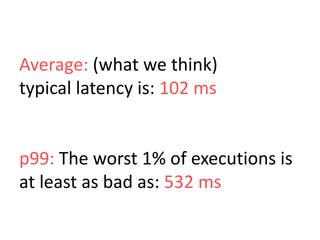 Average: (what we think)
typical latency is: 102 ms

p99: The worst 1% of executions is
at least as bad as: 532 ms

 