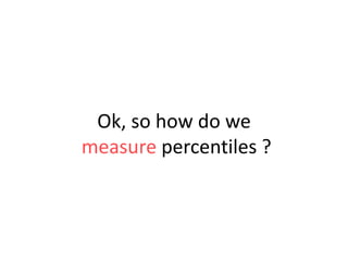 Ok, so how do we
measure percentiles ?

 