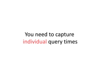 You need to capture
individual query times

 