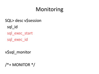 Monitoring
SQL> desc v$session
sql_id
sql_exec_start
sql_exec_id
v$sql_monitor
/*+ MONITOR */

 