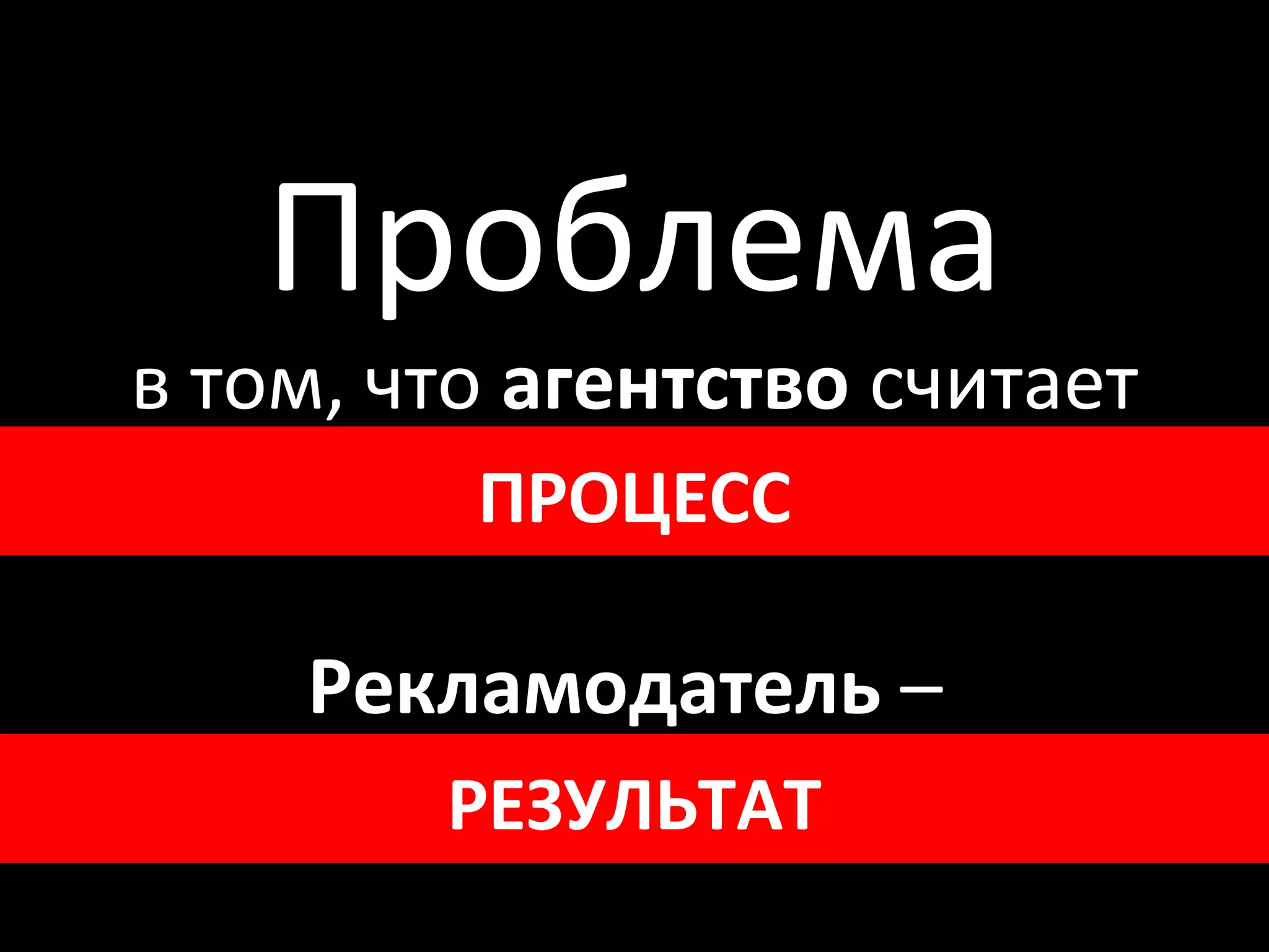 Проблема
 в том, что агентство считает
     CTR, CPC, CPM и т.д.
           ПРОЦЕСС

      Рекламодатель –
продажи, прибыль, долю рынка
          РЕЗУЛЬТАТ
 