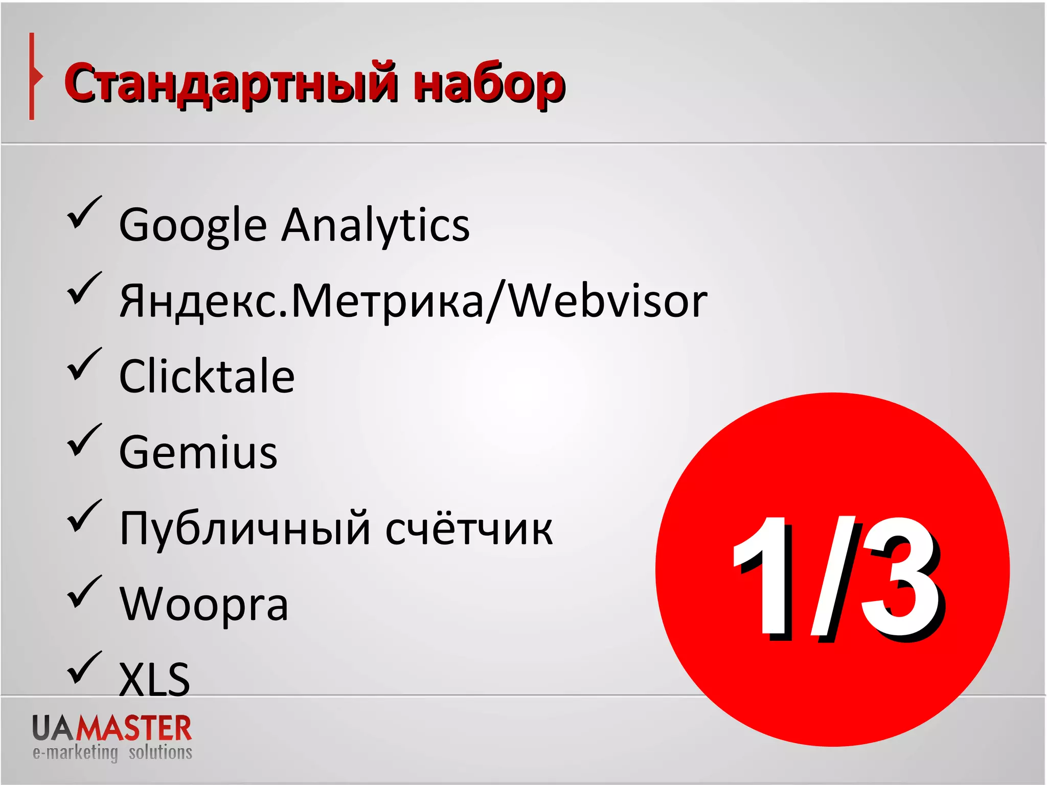 Стандартный набор

 Google Analytics
 Яндекс.Метрика/Webvisor
 Clicktale
 Gemius


                            1/3
 Публичный счётчик
 Woopra
 XLS
 