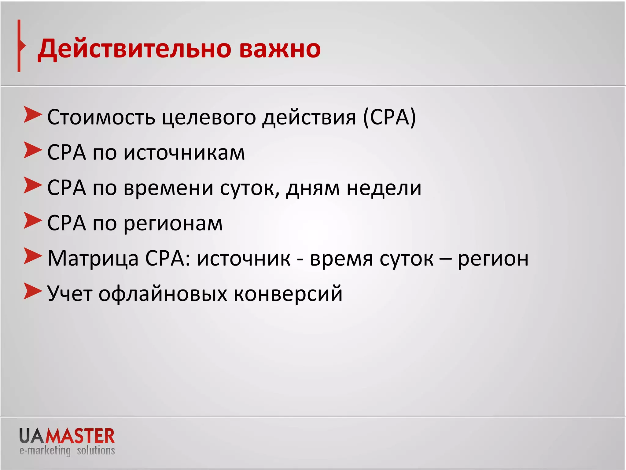 Действительно важно

Стоимость целевого действия (СРА)
СРА по источникам
СРА по времени суток, дням недели
СРА по регионам
Матрица СРА: источник - время суток – регион
Учет офлайновых конверсий
 