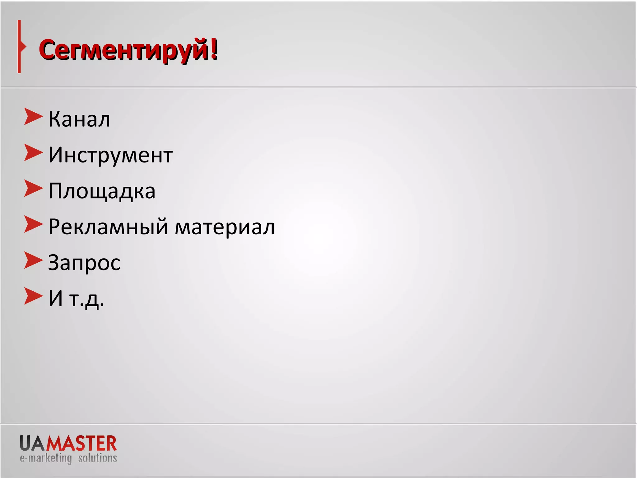 Сегментируй!

Канал
Инструмент
Площадка
Рекламный материал
Запрос
И т.д.
 