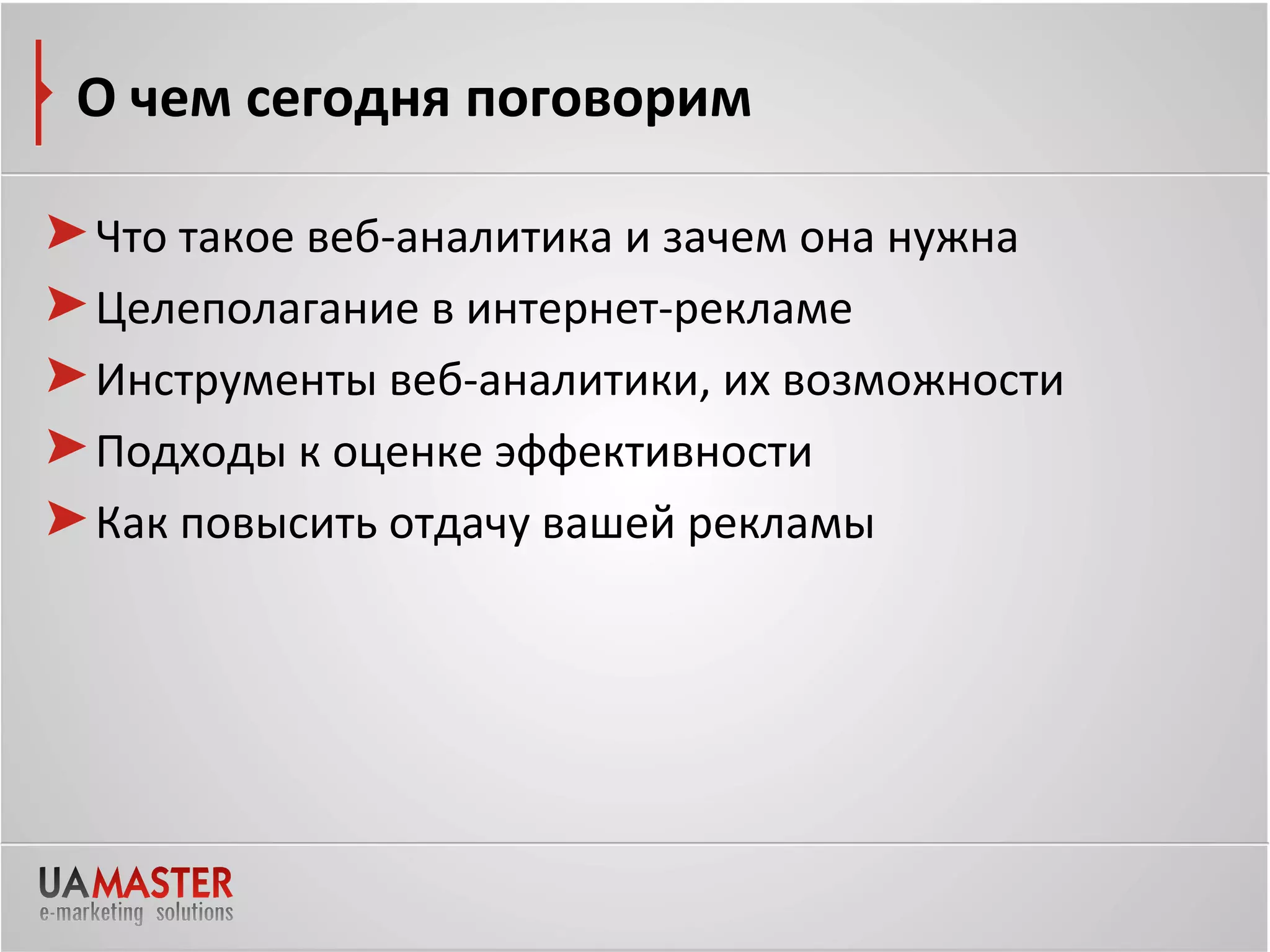 О чем сегодня поговорим

Что такое веб-аналитика и зачем она нужна
Целеполагание в интернет-рекламе
Инструменты веб-аналитики, их возможности
Подходы к оценке эффективности
Как повысить отдачу вашей рекламы
 