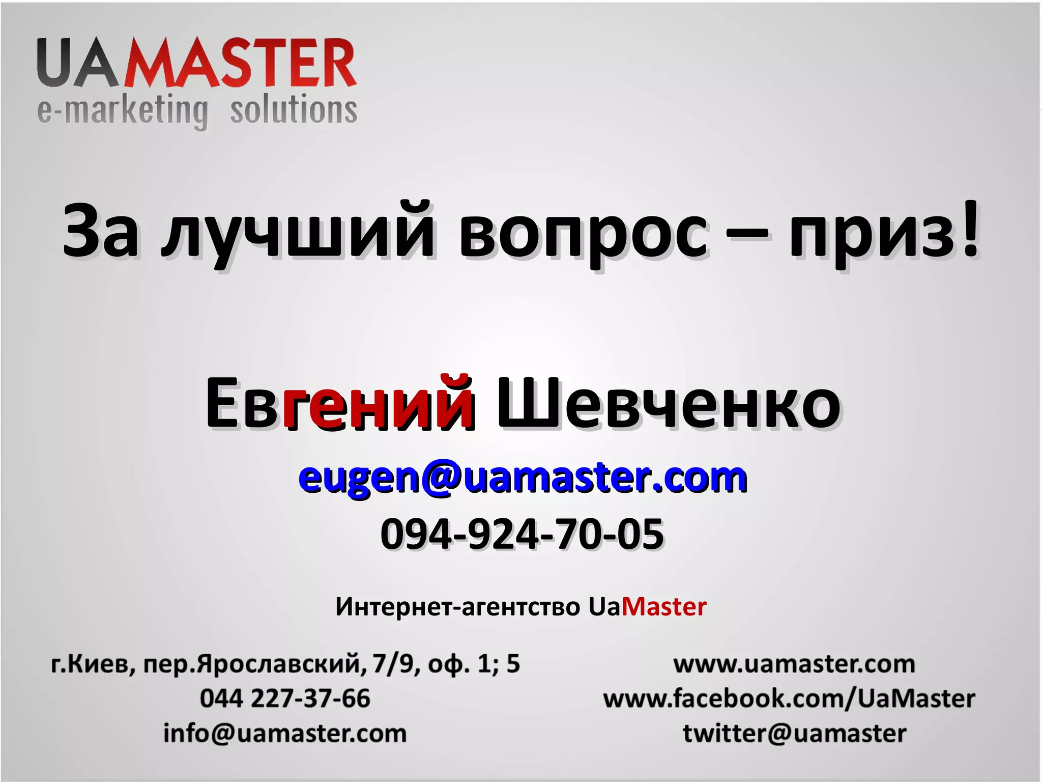 За лучший вопрос – приз!

   Евгений Шевченко
           30
      eugen@uamaster.com
         094-924-70-05
       Интернет-агентство UaMaster
 