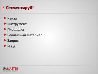 Сегментируй!

Канал
Инструмент
Площадка
Рекламный материал
Запрос
И т.д.
 