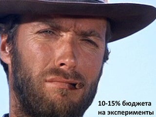 10-15% бюджета
на эксперименты
 
