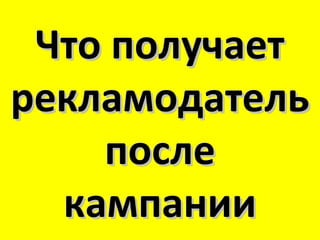 Что получает
рекламодатель
    после
  кампании
 