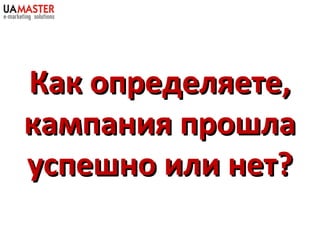 Как определяете,
кампания прошла
успешно или нет?
 