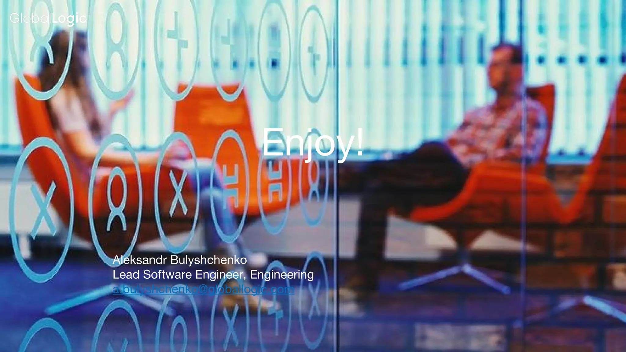 18
Aleksandr Bulyshchenko
Lead Software Engineer, Engineering
a.bulyshchenko@globallogic.com
Enjoy!
 