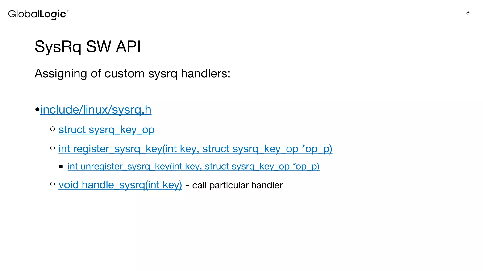 8
SysRq SW API
Assigning of custom sysrq handlers:
●include/linux/sysrq.h
○ struct sysrq_key_op
○ int register_sysrq_key(int key, struct sysrq_key_op *op_p)
■ int unregister_sysrq_key(int key, struct sysrq_key_op *op_p)
○ void handle_sysrq(int key) - call particular handler
 