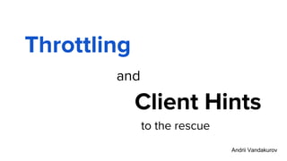 What about slow internet connection ?
Throttling
and
Client Hints
to the rescue
Andrii Vandakurov
 