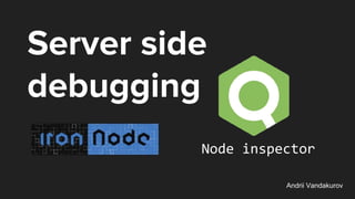 Server side
debugging
Node inspector
Andrii Vandakurov
 