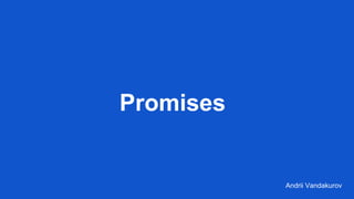 Promises
Andrii Vandakurov
 