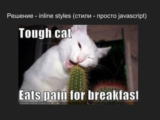 Решение - inline styles (стили - просто javascript)
 