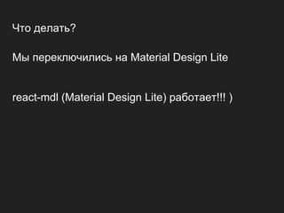 Мы переключились на Material Design Lite
react-mdl (Material Design Lite) работает!!! )
Что делать?
 