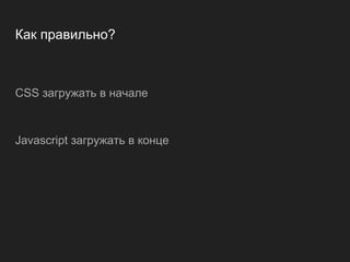 Как правильно?
CSS загружать в начале
Javascript загружать в конце
 