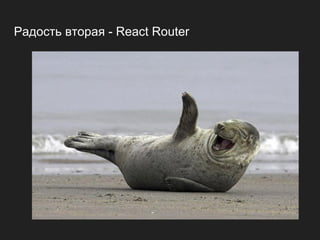 Радость вторая - React Router
 