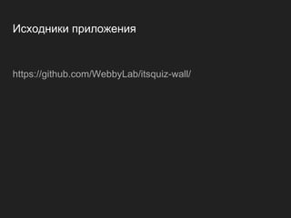 Исходники приложения
https://github.com/WebbyLab/itsquiz-wall/
 