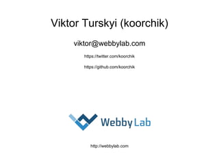 Viktor Turskyi (koorchik)
viktor@webbylab.com
https://twitter.com/koorchik
https://github.com/koorchik
http://webbylab.com
 