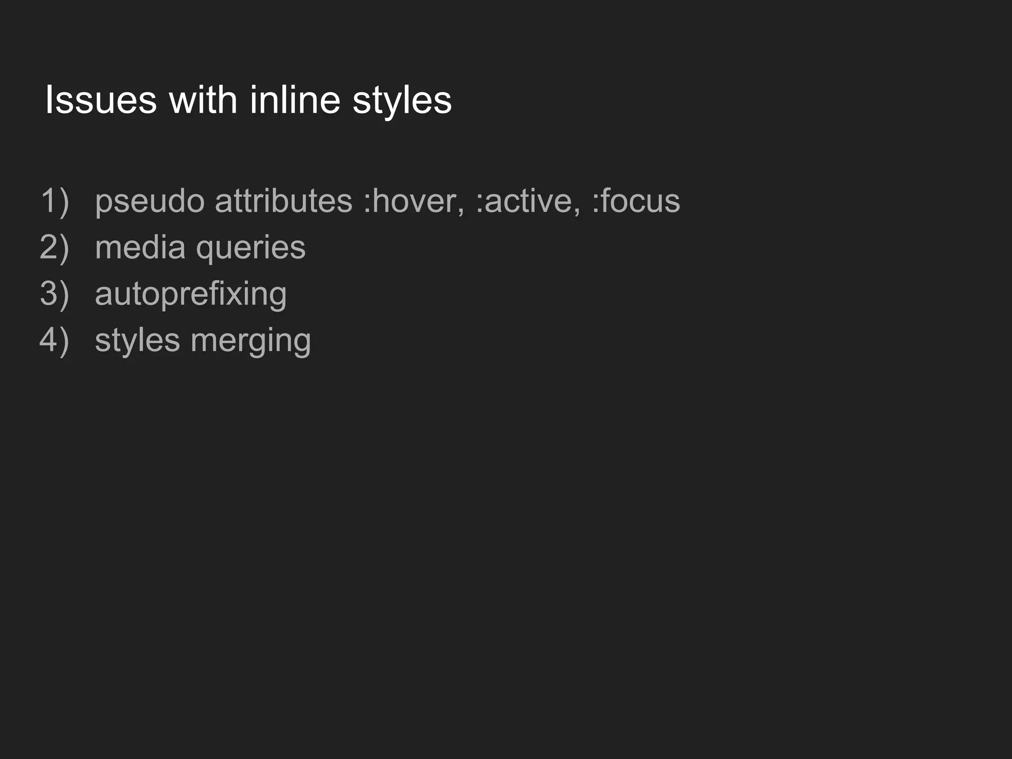 Issues with inline styles 1) pseudo attributes :hover, :active, :focus 2) media queries 3) autoprefixing 4) styles merging 